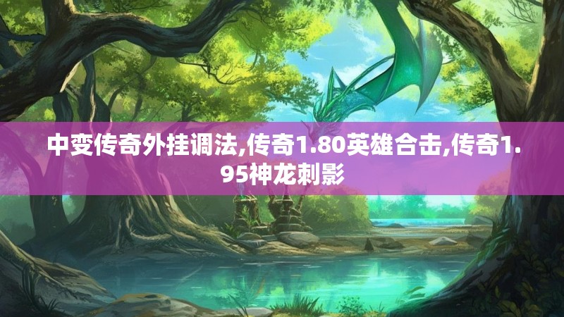 中变传奇外挂调法,传奇1.80英雄合击,传奇1.95神龙刺影 中变传奇外挂调法,传奇1.80英雄合击,传奇1.95神龙刺影