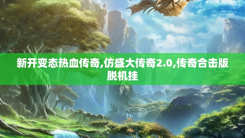 新开变态热血传奇,仿盛大传奇2.0,传奇合击版脱机挂 新开变态热血传奇,仿盛大传奇2.0,传奇合击版脱机挂