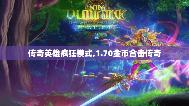 传奇英雄疯狂模式,1.70金币合击传奇 传奇英雄疯狂模式,1.70金币合击传奇