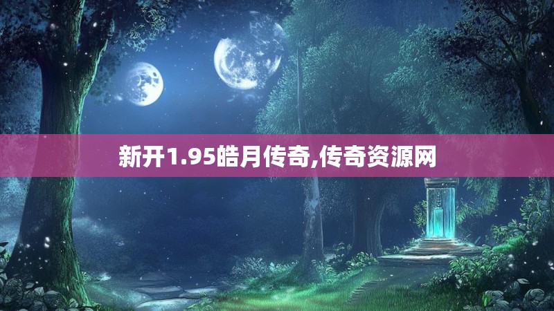 新开1.95皓月传奇,传奇资源网