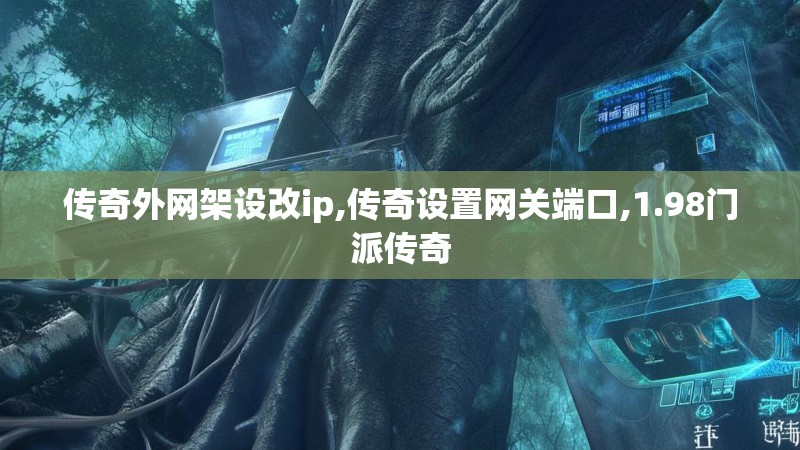 传奇外网架设改ip,传奇设置网关端口,1.98门派传奇 传奇外网架设改ip,传奇设置网关端口,1.98门派传奇