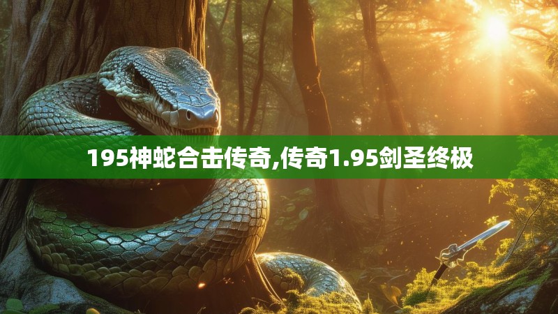 195神蛇合击传奇,传奇1.95剑圣终极 195神蛇合击传奇,传奇1.95剑圣终极