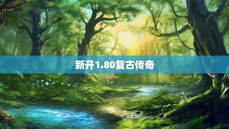 新开1.80复古传奇 新开1.80复古传奇