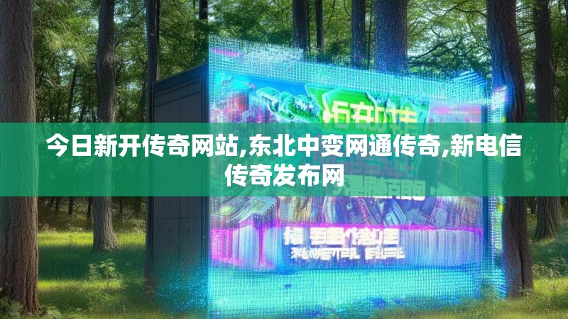 今日新开传奇网站,东北中变网通传奇,新电信传奇发布网