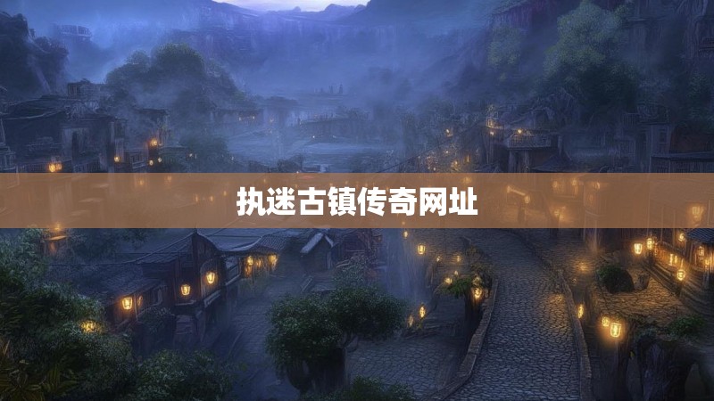 执迷古镇传奇网址