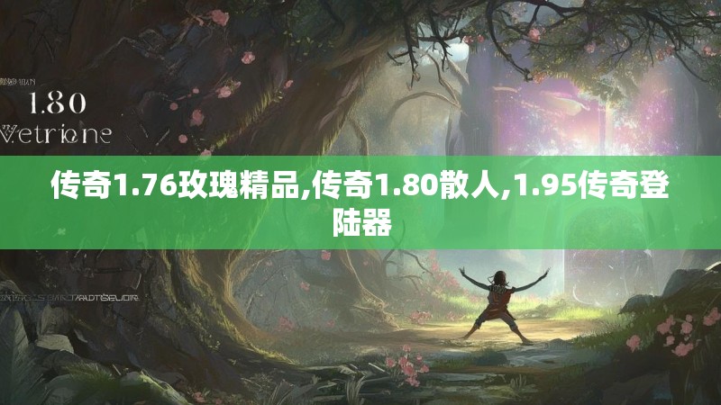 传奇1.76玫瑰精品,传奇1.80散人,1.95传奇登陆器