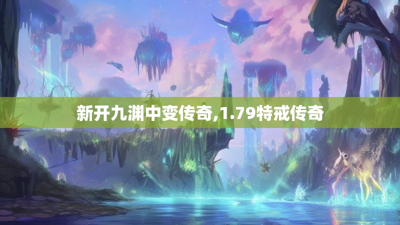 新开九渊中变传奇,1.79特戒传奇 新开九渊中变传奇,1.79特戒传奇
