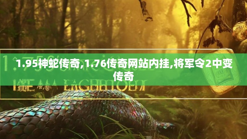 1.95神蛇传奇,1.76传奇网站内挂,将军令2中变传奇 1.95神蛇传奇,1.76传奇网站内挂,将军令2中变传奇