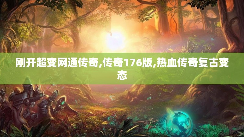 刚开超变网通传奇,传奇176版,热血传奇复古变态