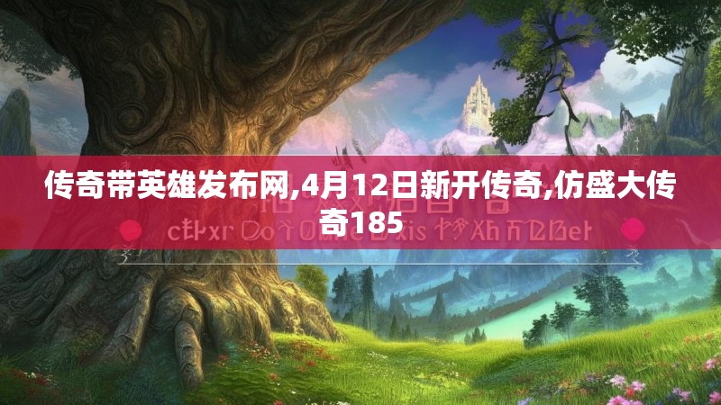 传奇带英雄发布网,4月12日新开传奇,仿盛大传奇185