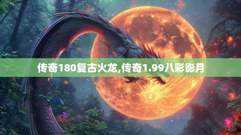 传奇180复古火龙,传奇1.99八彩影月