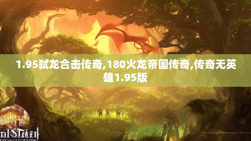 1.95弑龙合击传奇,180火龙帝国传奇,传奇无英雄1.95版 1.95弑龙合击传奇,180火龙帝国传奇,传奇无英雄1.95版