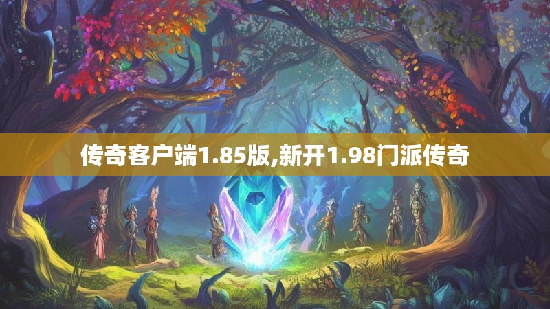 传奇客户端1.85版,新开1.98门派传奇 传奇客户端1.85版,新开1.98门派传奇