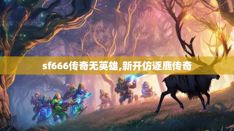 sf666传奇无英雄,新开仿逐鹿传奇