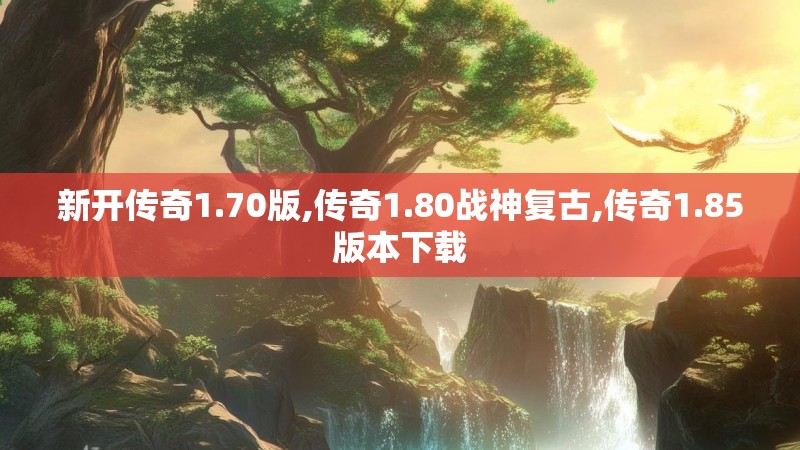 新开传奇1.70版,传奇1.80战神复古,传奇1.85版本下载