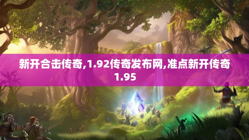 新开合击传奇,1.92传奇发布网,准点新开传奇1.95