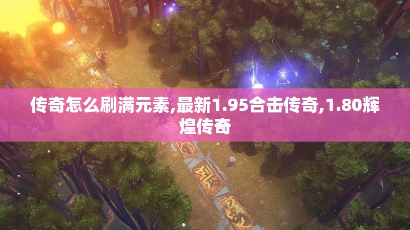 传奇怎么刷满元素,最新1.95合击传奇,1.80辉煌传奇