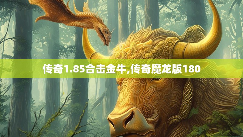 传奇1.85合击金牛,传奇魔龙版180