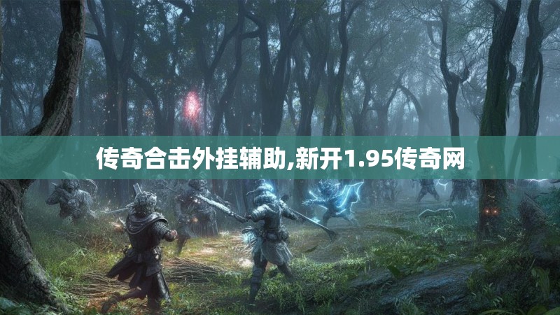 传奇合击外挂辅助,新开1.95传奇网 传奇合击外挂辅助,新开1.95传奇网