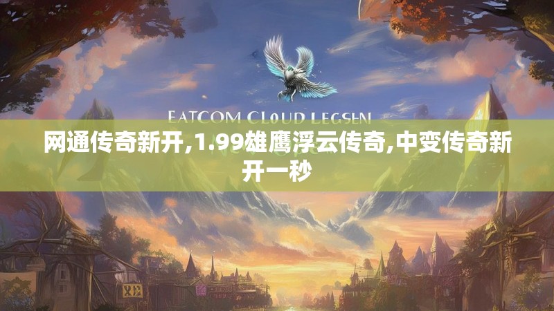 网通传奇新开,1.99雄鹰浮云传奇,中变传奇新开一秒