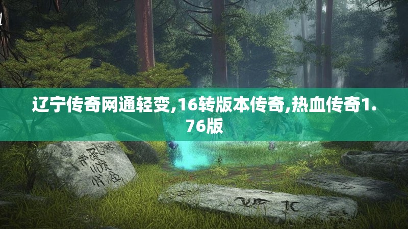 辽宁传奇网通轻变,16转版本传奇,热血传奇1.76版 辽宁传奇网通轻变,16转版本传奇,热血传奇1.76版