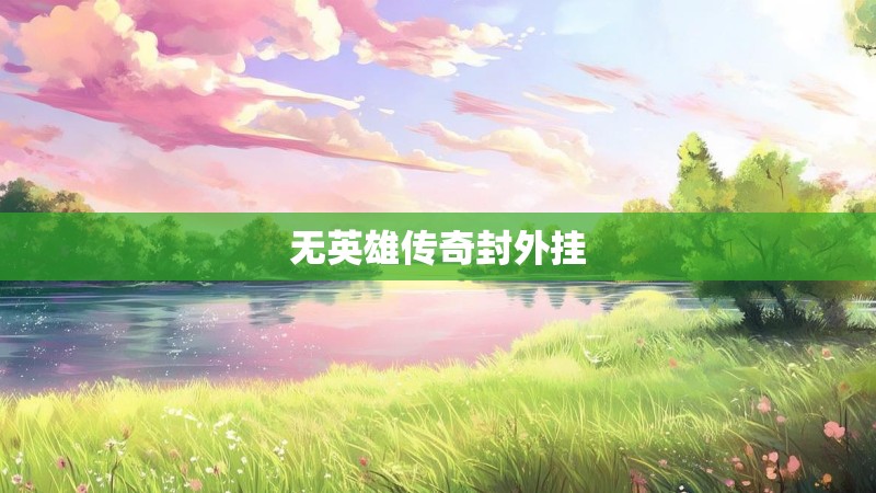 无英雄传奇封外挂 无英雄传奇封外挂