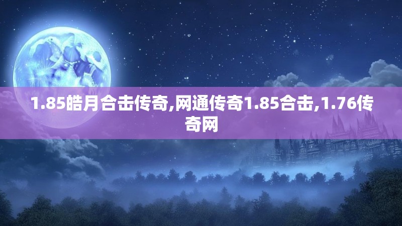 1.85皓月合击传奇,网通传奇1.85合击,1.76传奇网