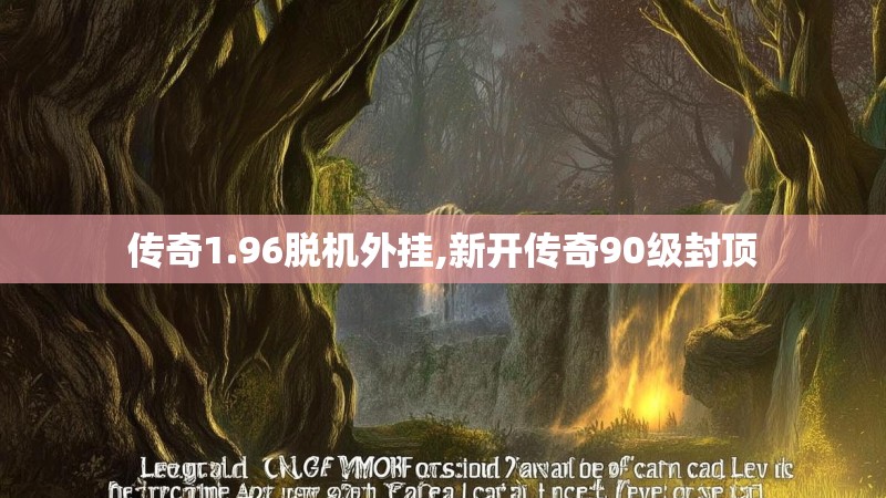 传奇1.96脱机外挂,新开传奇90级封顶