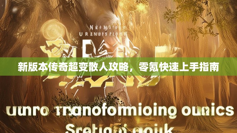 新版本传奇超变散人攻略，零氪快速上手指南