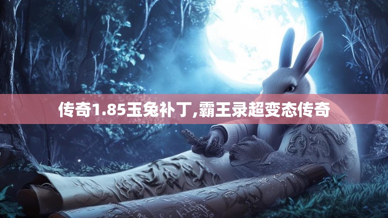 传奇1.85玉兔补丁,霸王录超变态传奇 传奇1.85玉兔补丁,霸王录超变态传奇