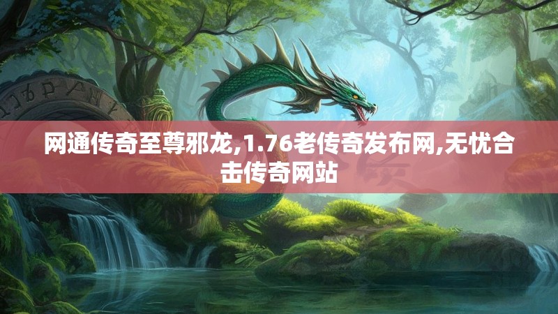网通传奇至尊邪龙,1.76老传奇发布网,无忧合击传奇网站