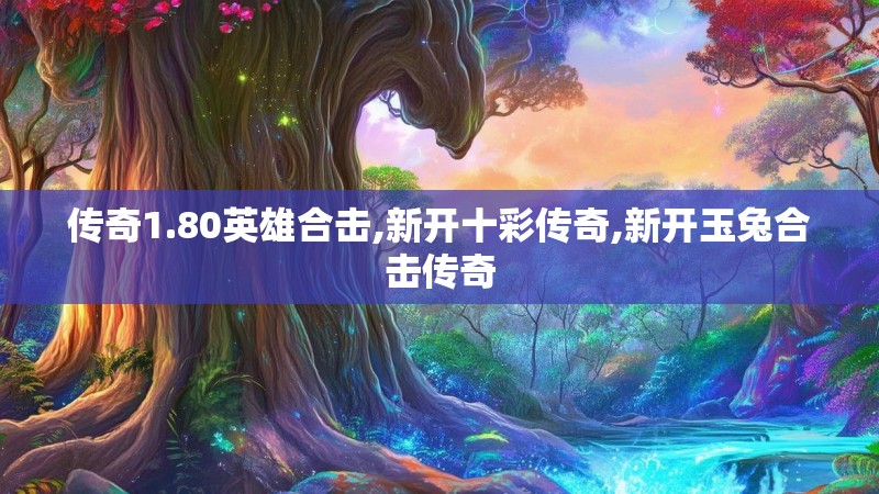 传奇1.80英雄合击,新开十彩传奇,新开玉兔合击传奇 传奇1.80英雄合击,新开十彩传奇,新开玉兔合击传奇