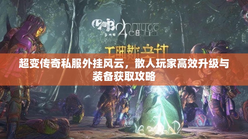 超变传奇私服外挂风云，散人玩家高效升级与装备获取攻略