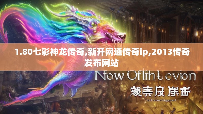 1.80七彩神龙传奇,新开网通传奇ip,2013传奇发布网站 1.80七彩神龙传奇,新开网通传奇ip,2013传奇发布网站