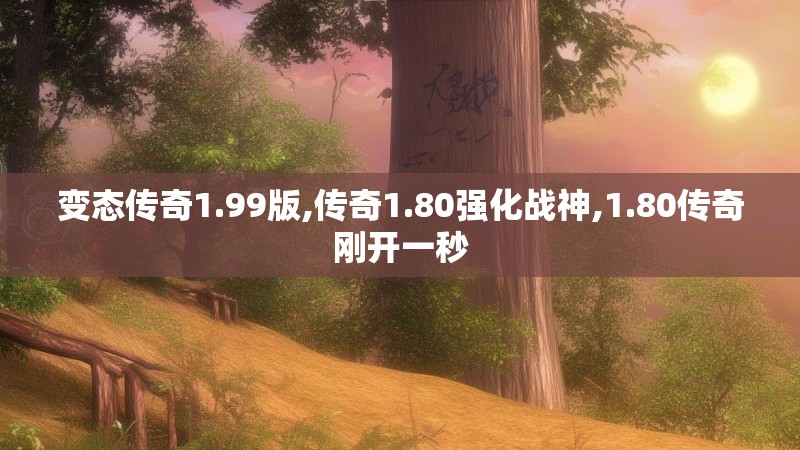变态传奇1.99版,传奇1.80强化战神,1.80传奇刚开一秒