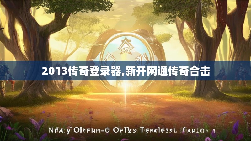 2013传奇登录器,新开网通传奇合击 2013传奇登录器,新开网通传奇合击