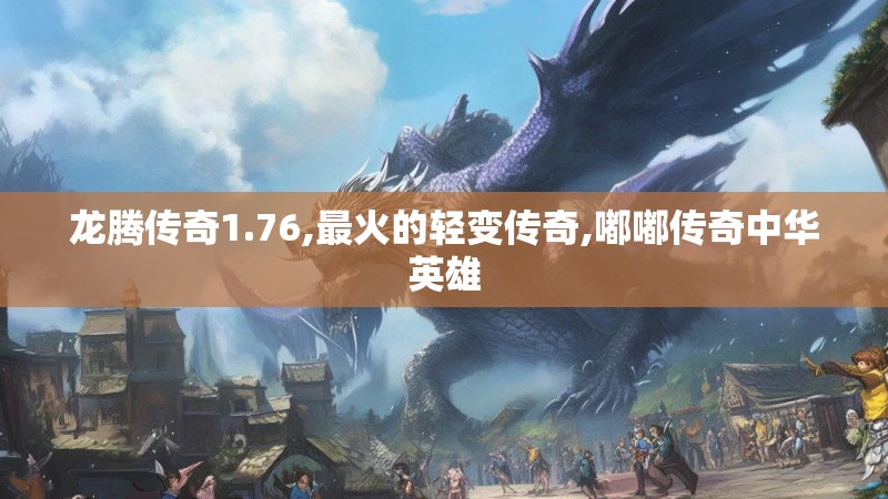 龙腾传奇1.76,最火的轻变传奇,嘟嘟传奇中华英雄