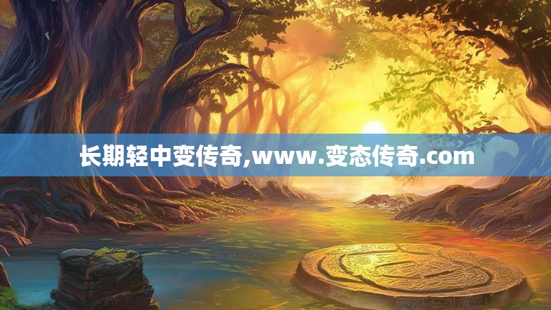 长期轻中变传奇,www.变态传奇.com