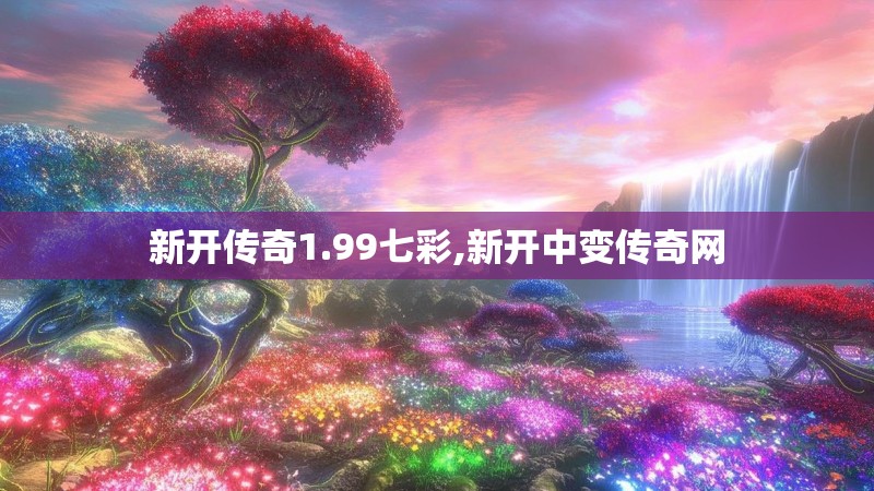 新开传奇1.99七彩,新开中变传奇网 新开传奇1.99七彩,新开中变传奇网