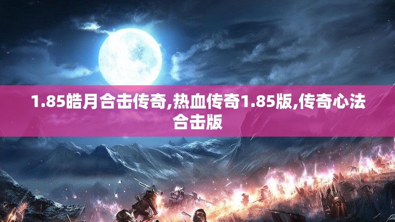 1.85皓月合击传奇,热血传奇1.85版,传奇心法合击版 1.85皓月合击传奇,热血传奇1.85版,传奇心法合击版