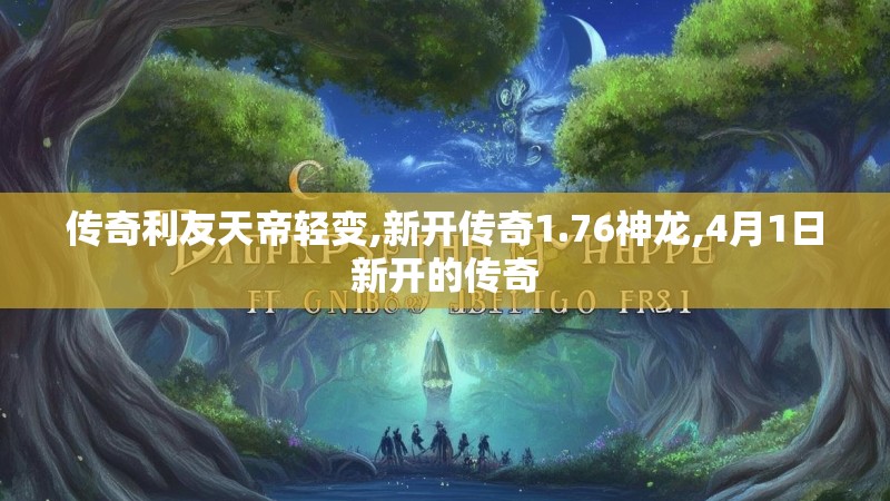 传奇利友天帝轻变,新开传奇1.76神龙,4月1日新开的传奇