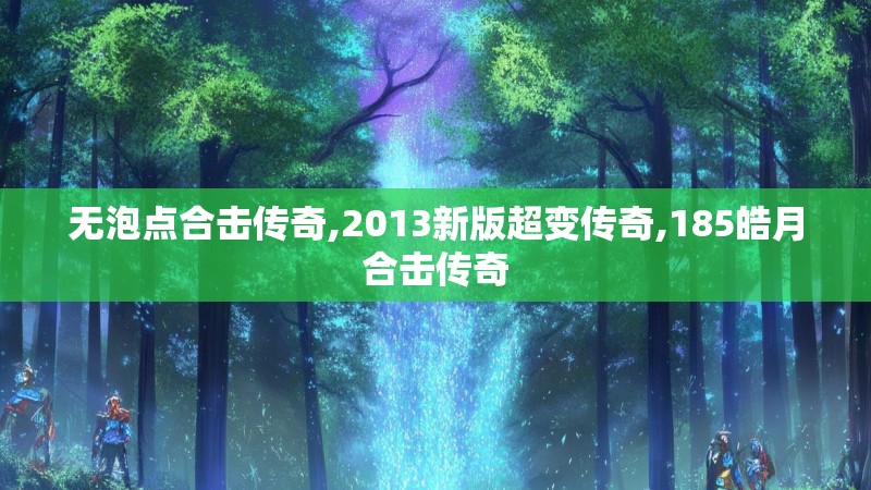 无泡点合击传奇,2013新版超变传奇,185皓月合击传奇 无泡点合击传奇,2013新版超变传奇,185皓月合击传奇