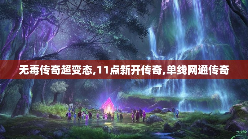 无毒传奇超变态,11点新开传奇,单线网通传奇 无毒传奇超变态,11点新开传奇,单线网通传奇