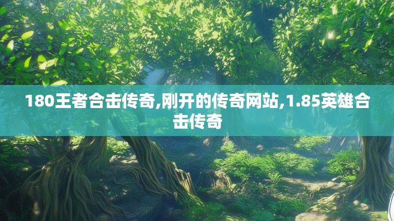 180王者合击传奇,刚开的传奇网站,1.85英雄合击传奇 180王者合击传奇,刚开的传奇网站,1.85英雄合击传奇