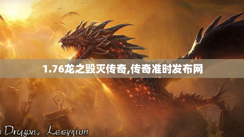 1.76龙之毁灭传奇,传奇准时发布网 1.76龙之毁灭传奇,传奇准时发布网