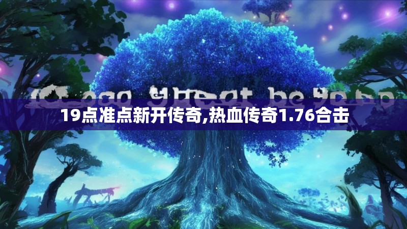 19点准点新开传奇,热血传奇1.76合击