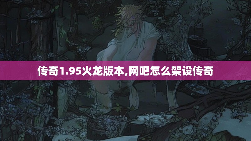 传奇1.95火龙版本,网吧怎么架设传奇