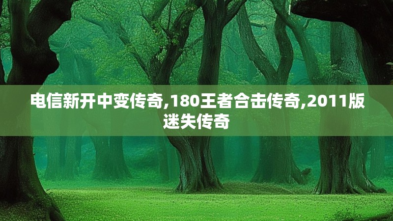 电信新开中变传奇,180王者合击传奇,2011版迷失传奇 电信新开中变传奇,180王者合击传奇,2011版迷失传奇