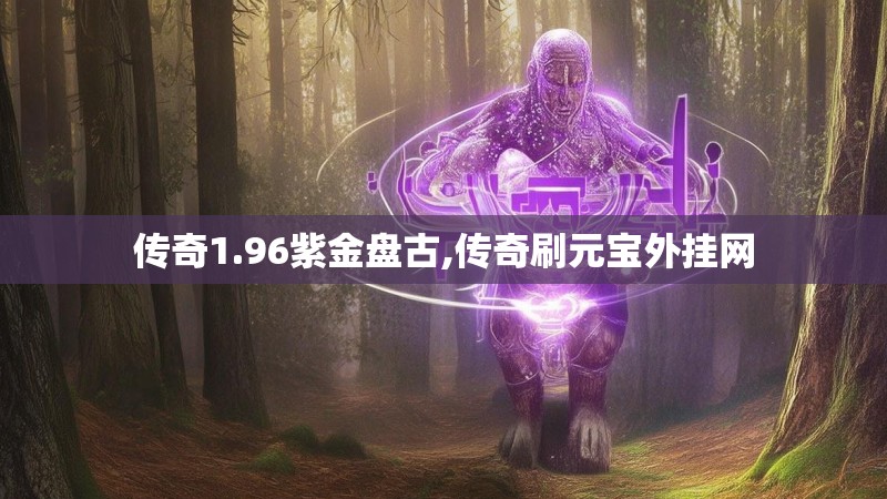 传奇1.96紫金盘古,传奇刷元宝外挂网