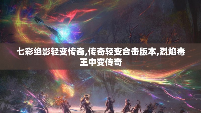 七彩绝影轻变传奇,传奇轻变合击版本,烈焰毒王中变传奇